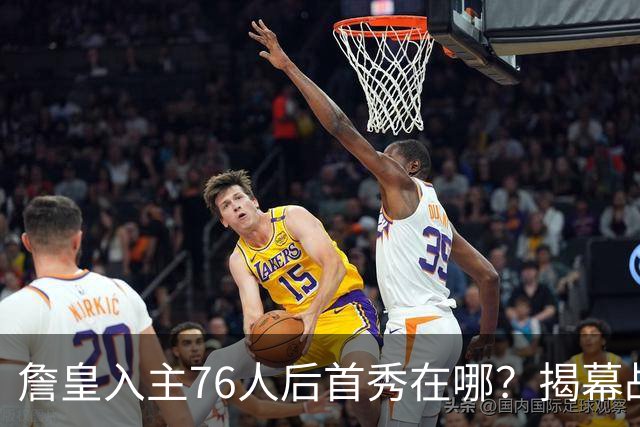 詹皇入主76人后首秀在哪？揭幕战与圣诞大战对阵猜想出炉